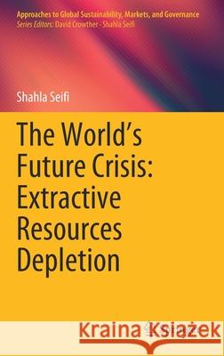 The World's Future Crisis: Extractive Resources Depletion Shahla Seifi 9789813364974 Springer