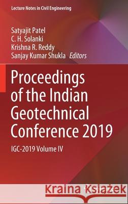 Proceedings of the Indian Geotechnical Conference 2019: Igc-2019 Volume IV Satyajit Patel C. H. Solanki Krishna R. Reddy 9789813365636