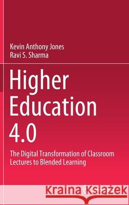 Higher Education 4.0: The Digital Transformation of Classroom Lectures to Blended Learning Kevin Anthony Jones Sharma Ravishankar 9789813366824 Springer