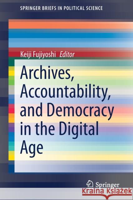 Archives, Accountability, and Democracy in the Digital Age Keiji Fujiyoshi 9789813367142 Springer