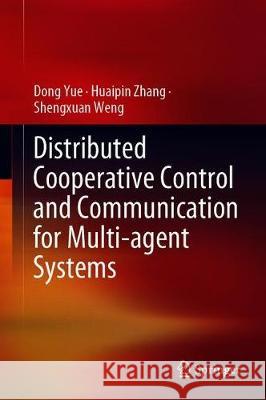 Distributed Cooperative Control and Communication for Multi-Agent Systems Dong Yue Huaipin Zhang Shengxuan Weng 9789813367173 Springer