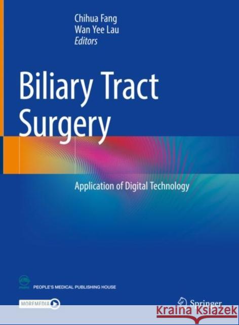 Biliary Tract Surgery: Application of Digital Technology Chihua Fang Wan Yee Lau 9789813367685