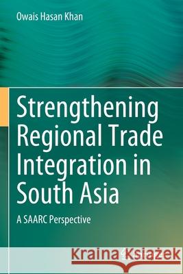 Strengthening Regional Trade Integration in South Asia: A Saarc Perspective Khan, Owais Hasan 9789813367791