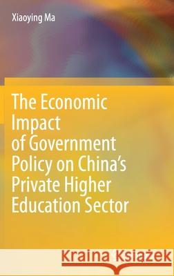The Economic Impact of Government Policy on China's Private Higher Education Sector Xiaoying Ma 9789813367999
