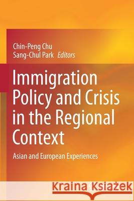 Immigration Policy and Crisis in the Regional Context: Asian and European Experiences Chu, Chin-Peng 9789813368255 Springer Singapore