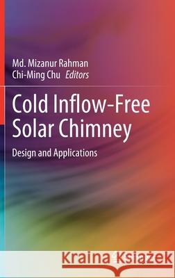 Cold Inflow-Free Solar Chimney: Design and Applications MD Mizanur Rahman Chi Ming Chu 9789813368309 Springer