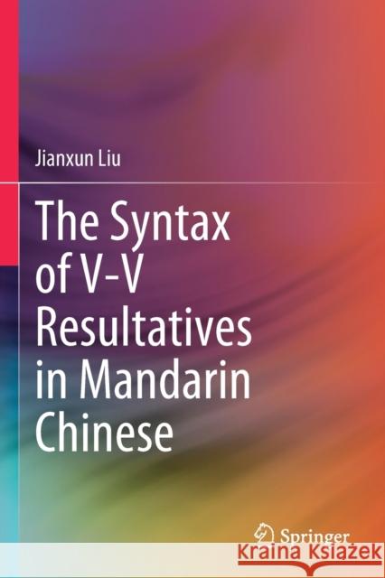 The Syntax of V-V Resultatives in Mandarin Chinese Jianxun Liu 9789813368484