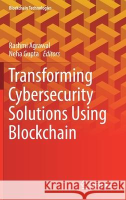 Transforming Cybersecurity Solutions Using Blockchain Rashmi Agrawal Neha Gupta 9789813368576 Springer