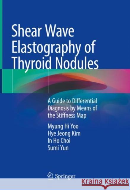 Shear Wave Elastography of Thyroid Nodules: A Guide to Differential Diagnosis by Means of the Stiffness Map Myung Hi Yoo Hye Jeong Kim In Ho Choi 9789813368729