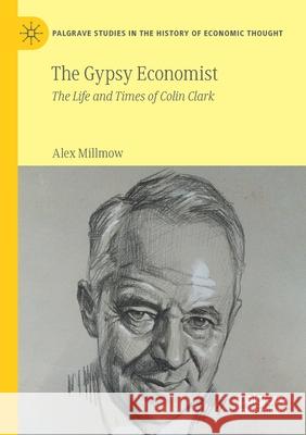 The Gypsy Economist: The Life and Times of Colin Clark Millmow, Alex 9789813369481 Springer Singapore