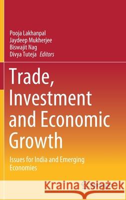 Trade, Investment and Economic Growth: Issues for India and Emerging Economies Pooja Lakhanpal Jaydeep Mukherjee Biswajit Nag 9789813369726