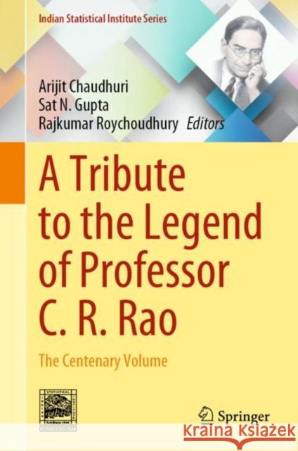 A Tribute to the Legend of Professor C. R. Rao: The Centenary Volume Arijit Chaudhuri Sat N. Gupta Rajkumar Roychoudhury 9789813369900 Springer