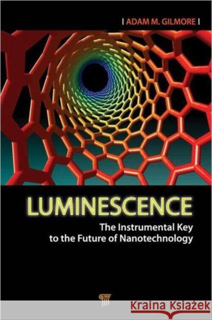 Luminescence : The Instrumental Key to the Future of Nanotechnology Adam M. Gilmore 9789814241953 World Scientific Publishing Company