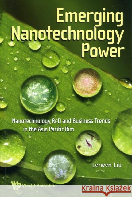 Emerging Nanotechnology Power: Nanotechnology R&d and Business Trends in the Asia Pacific Rim Liu, Lerwen 9789814261548 World Scientific Publishing Company