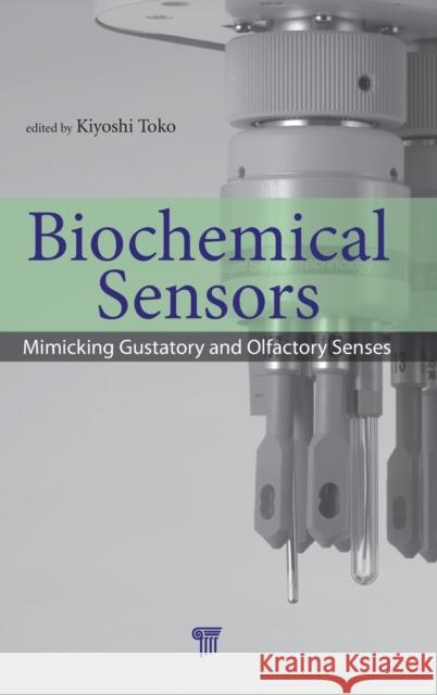 Biochemical Sensors: Mimicking Gustatory and Olfactory Senses Toko, Kiyoshi 9789814267076 Pan Stanford Publishing