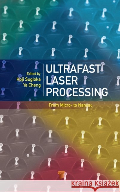 Ultrafast Laser Processing: From Micro- to Nanoscale Sugioka, Koji 9789814267335 Pan Stanford Publishing