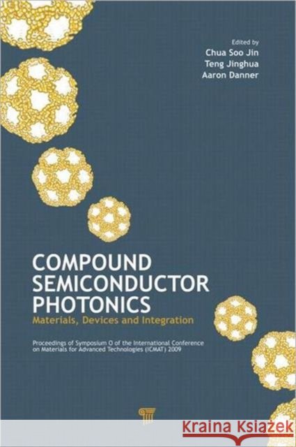 Compound Semiconductor Photonics : Materials, Devices and Integration Soo Jin Chua Aaron Danner Jinghua Teng 9789814267731 Pan Stanford Publishing