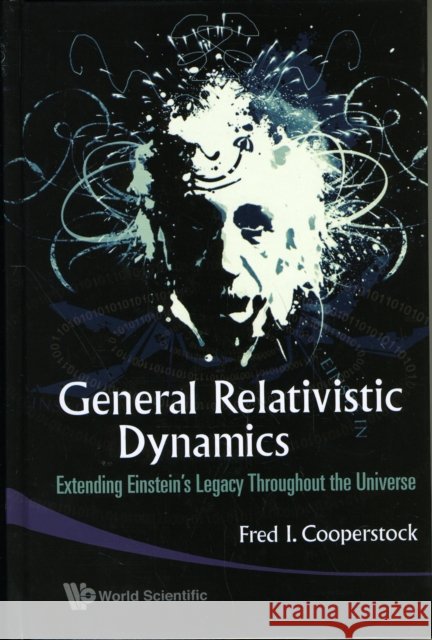 General Relativistic Dynamics: Extending Einstein's Legacy Throughout the Universe Cooperstock, Fred Isaac 9789814271165 World Scientific Publishing Company