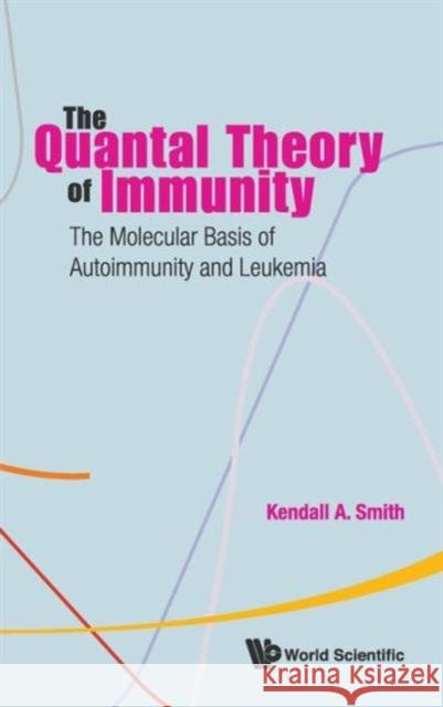 Quantal Theory of Immunity, The: The Molecular Basis of Autoimmunity and Leukemia Smith, Kendall A. 9789814271752 World Scientific Publishing Company