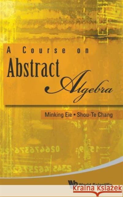 A Course on Abstract Algebra Eie, Minking 9789814271882 World Scientific Publishing Company
