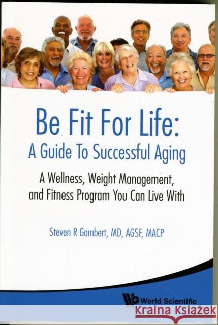 Be Fit for Life: A Guide to Successful Aging - A Wellness, Weight Management, and Fitness Program You Can Live with Gambert, Steven R. 9789814273091 World Scientific Publishing Company