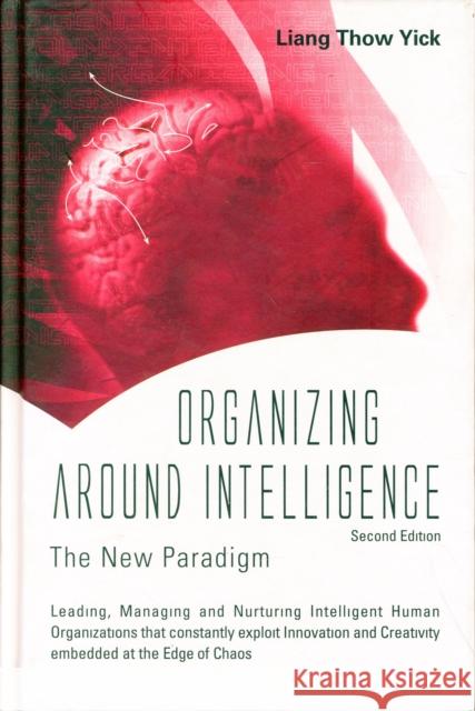 Organizing Around Intelligence: The New Paradigm (2nd Edition) Liang Thow Yick 9789814273992 World Scientific Publishing Company