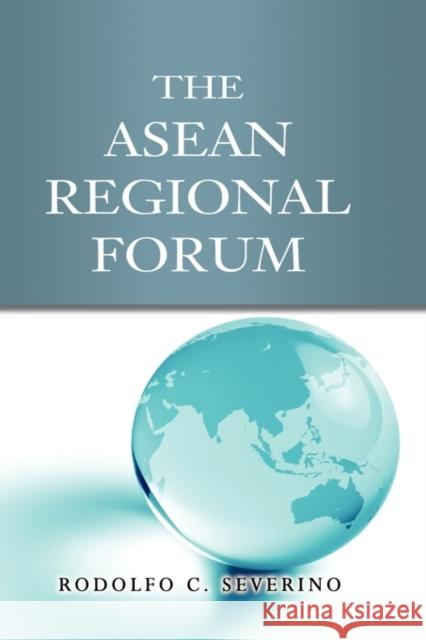 The ASEAN Regional Forum Rodolfo C. Severino 9789814279253 Institute of Southeast Asian Studies