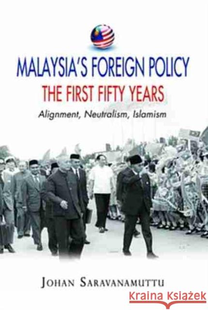 Malaysia's Foreign Policy: The First Fifty Years : Alignment, Neutralism, Islamism Johan Saravanamuttu   9789814279789