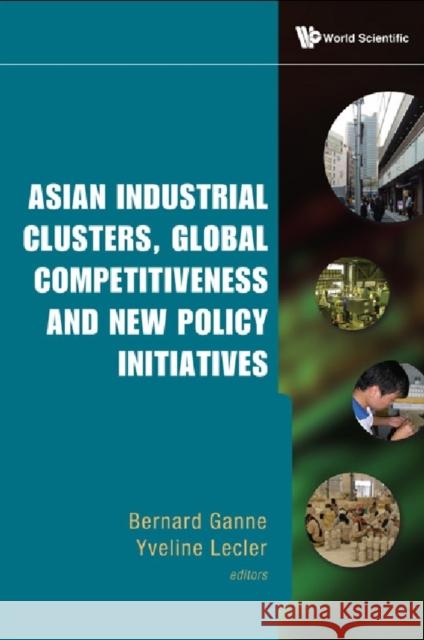 Asian Industrial Clusters, Global Competitiveness and New Policy Initiatives Ganne, Bernard 9789814280129 World Scientific Publishing Company