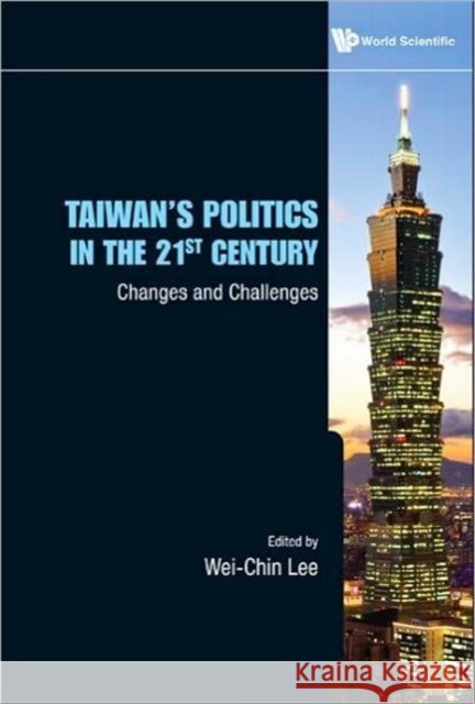 Taiwan's Politics in the 21st Century: Changes and Challenges Lee, Wei-Chin 9789814289085