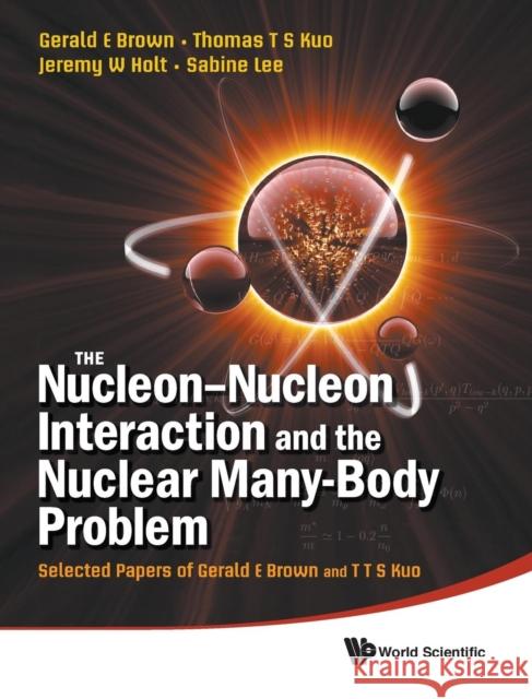 Nucleon-Nucleon Interaction and the Nuclear Many-Body Problem, The: Selected Papers of Gerald E Brown and T T S Kuo Brown, Gerald E. 9789814289283 World Scientific Publishing Company