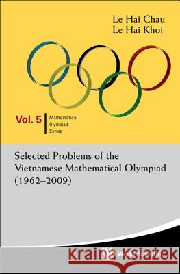 Selected Problems of the Vietnamese Mathematical Olympiad (1962-2009) Le Hai Chau Le Hai Khoi 9789814289597 World Scientific Publishing Company