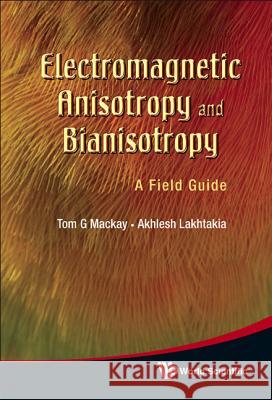 Electromagnetic Anisotropy and Bianisotropy: A Field Guide Tom G. MacKay Akhlesh Lakhtakia 9789814289610 World Scientific Publishing Company