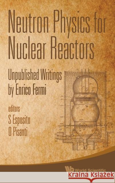 Neutron Physics for Nuclear Reactors: Unpublished Writings by Enrico Fermi Esposito, Salvatore 9789814291224 World Scientific Publishing Company