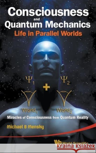 Consciousness and Quantum Mechanics: Life in Parallel Worlds - Miracles of Consciousness from Quantum Reality Mensky, Michael B. 9789814291422 World Scientific Publishing Company