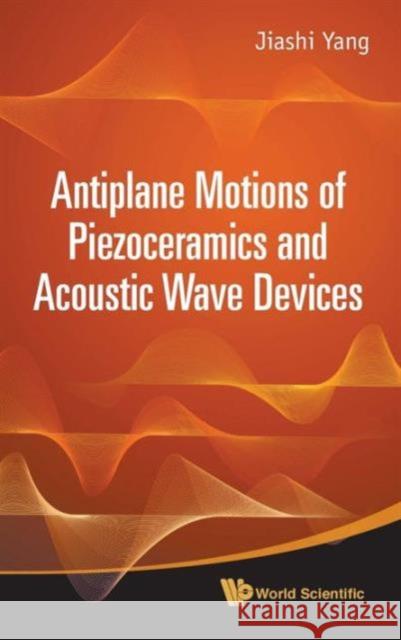 Antiplane Motions of Piezoceramics and Acoustic Wave Devices Yang, Jiashi 9789814291446 World Scientific Publishing Company