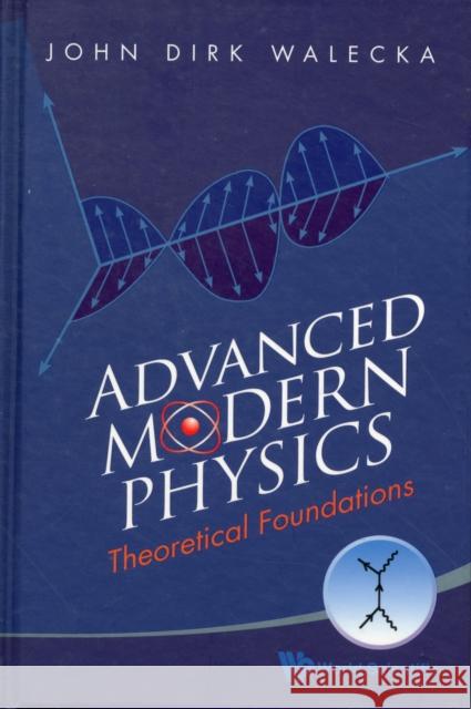 Advanced Modern Physics: Theoretical Foundations John Dirk Walecka 9789814291514