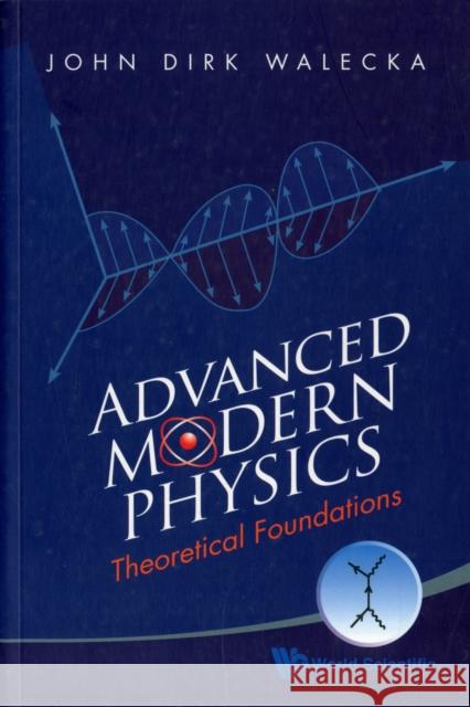 Advanced Modern Physics: Theoretical Foundations John Dirk Walecka 9789814291521