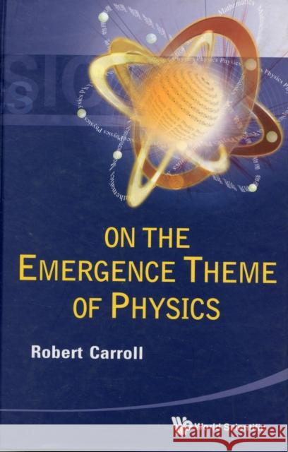 On the Emergence Theme of Physics Carroll, Robert W. 9789814291798 World Scientific Publishing Company