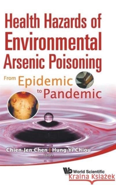 Health Hazards of Environmental Arsenic Poisoning: From Epidemic to Pandemic Chen, Chien-Jen 9789814291811