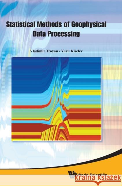 Statistical Methods of Geophysical Data Processing Troyan, Vladimir 9789814293747 World Scientific Publishing Company