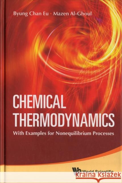 Chemical Thermodynamics: With Examples for Nonequilibrium Processes Eu, Byung Chan 9789814295116 World Scientific Publishing Company