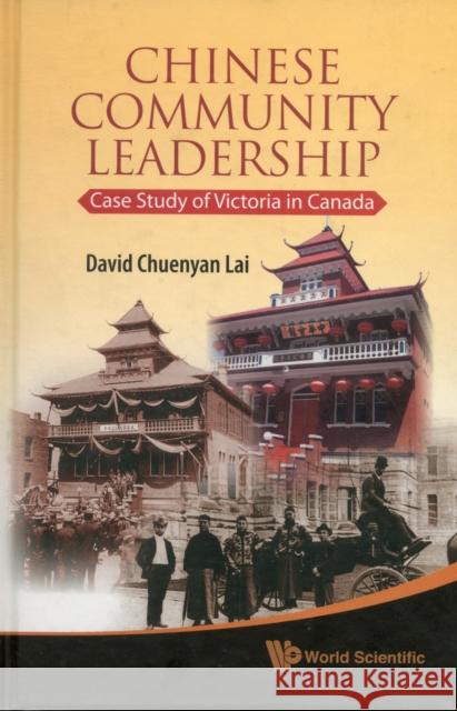 Chinese Community Leadership: Case Study of Victoria in Canada Lai, David Chuenyan 9789814295178 World Scientific Publishing Company