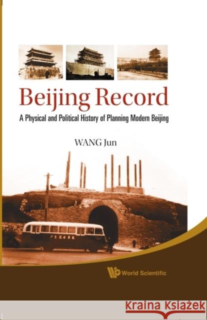 Beijing Record: A Physical and Political History of Planning Modern Beijing Wang, Jun 9789814295727 0