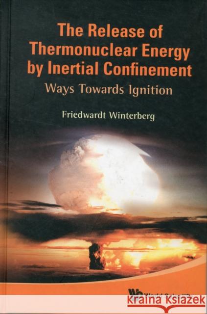 Release of Thermonuclear Energy by Inertial Confinement, The: Ways Towards Ignition Winterberg, Friedwardt 9789814295901 World Scientific Publishing Company