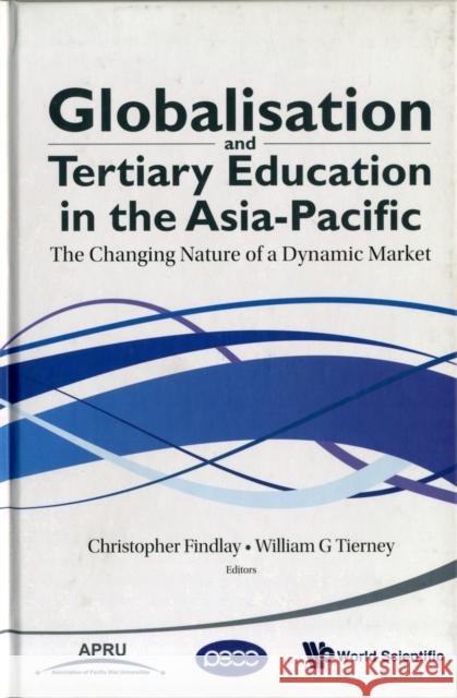 Globalisation and Tertiary Education in the Asia-Pacific: The Changing Nature of a Dynamic Market Tierney, William G. 9789814299039