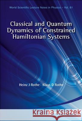 Classical and Quantum Dynamics of Constrained Hamiltonian Systems Heinz J. Rothe 9789814299640 World Scientific Publishing Company