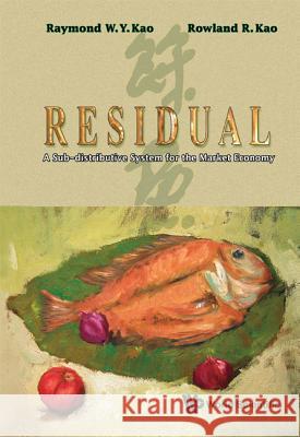 Residual: A Sub-Distributive System for the Market Economy Raymond W. Y. Kao 9789814304511 World Scientific Publishing Company