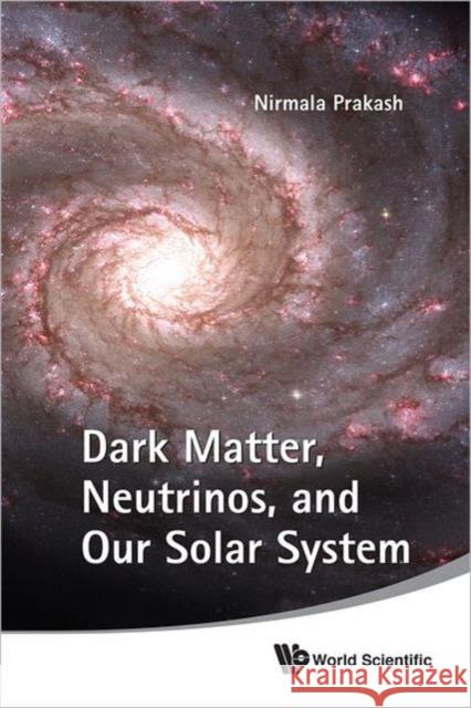 Dark Matter, Neutrinos, and Our Solar System Prakash, Nirmala 9789814304535 World Scientific Publishing Company