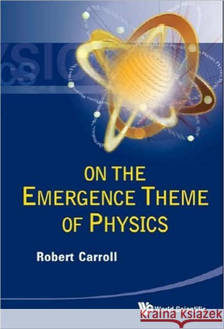 On the Emergence Theme of Physics Carroll, Robert W. 9789814304825 World Scientific Publishing Company